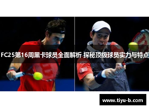 FC25第16周黑卡球员全面解析 探秘顶级球员实力与特点 FC25第16周黑卡球员全面解析 探秘顶级球员实力与特点
