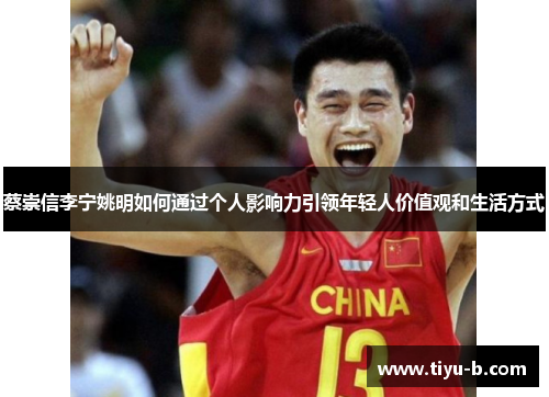 蔡崇信李宁姚明如何通过个人影响力引领年轻人价值观和生活方式 蔡崇信李宁姚明如何通过个人影响力引领年轻人价值观和生活方式
