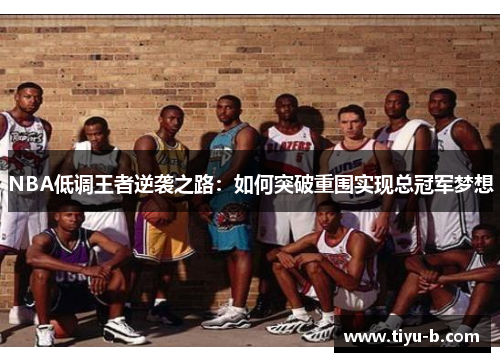 NBA低调王者逆袭之路:如何突破重围实现总冠军梦想 NBA低调王者逆袭之路:如何突破重围实现总冠军梦想