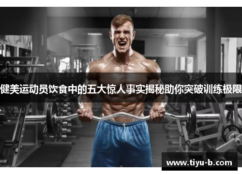 健美运动员饮食中的五大惊人事实揭秘助你突破训练极限 健美运动员饮食中的五大惊人事实揭秘助你突破训练极限