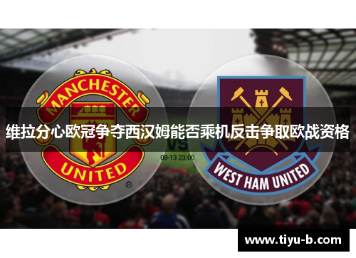维拉分心欧冠争夺西汉姆能否乘机反击争取欧战资格 维拉分心欧冠争夺西汉姆能否乘机反击争取欧战资格