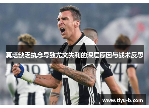 莫塔缺乏执念导致尤文失利的深层原因与战术反思 莫塔缺乏执念导致尤文失利的深层原因与战术反思