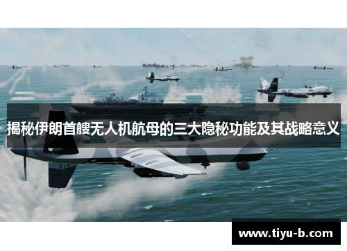 揭秘伊朗首艘无人机航母的三大隐秘功能及其战略意义 揭秘伊朗首艘无人机航母的三大隐秘功能及其战略意义