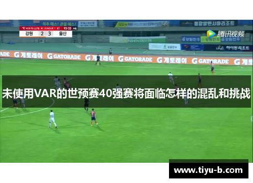 未使用VAR的世预赛40强赛将面临怎样的混乱和挑战 未使用VAR的世预赛40强赛将面临怎样的混乱和挑战