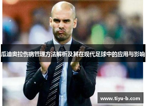 瓜迪奥拉伤病管理方法解析及其在现代足球中的应用与影响 瓜迪奥拉伤病管理方法解析及其在现代足球中的应用与影响