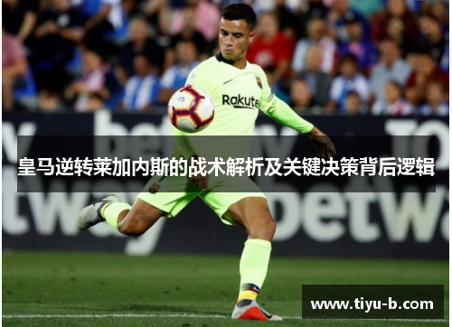 皇马逆转莱加内斯的战术解析及关键决策背后逻辑 皇马逆转莱加内斯的战术解析及关键决策背后逻辑
