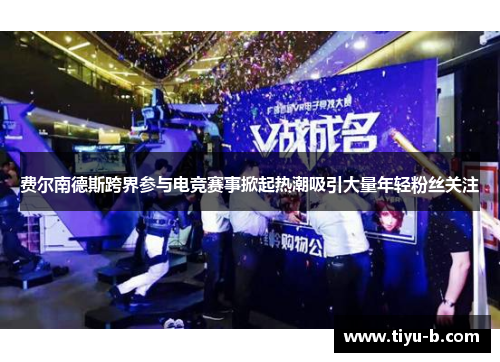 费尔南德斯跨界参与电竞赛事掀起热潮吸引大量年轻粉丝关注 费尔南德斯跨界参与电竞赛事掀起热潮吸引大量年轻粉丝关注