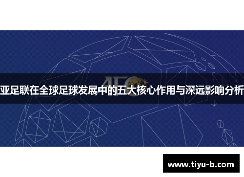 亚足联在全球足球发展中的五大核心作用与深远影响分析 亚足联在全球足球发展中的五大核心作用与深远影响分析