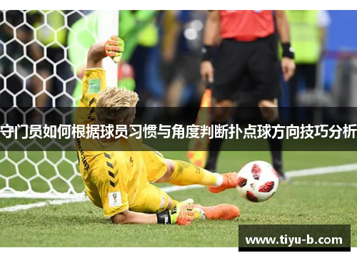 守门员如何根据球员习惯与角度判断扑点球方向技巧分析 守门员如何根据球员习惯与角度判断扑点球方向技巧分析