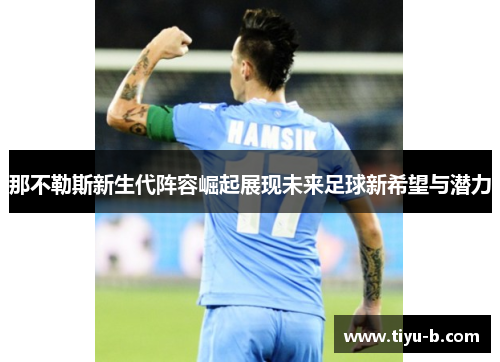 那不勒斯新生代阵容崛起展现未来足球新希望与潜力 那不勒斯新生代阵容崛起展现未来足球新希望与潜力