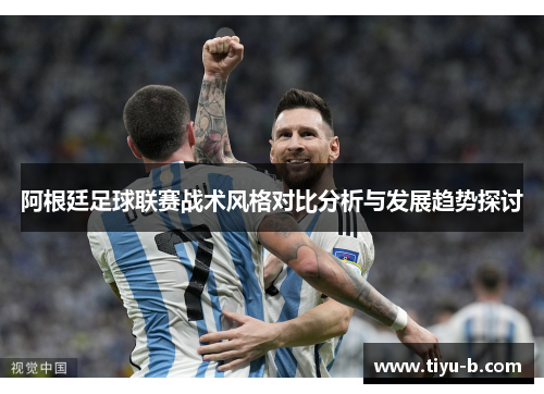 阿根廷足球联赛战术风格对比分析与发展趋势探讨 阿根廷足球联赛战术风格对比分析与发展趋势探讨