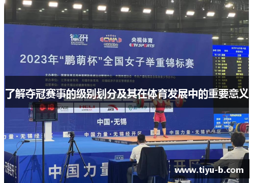 了解夺冠赛事的级别划分及其在体育发展中的重要意义 了解夺冠赛事的级别划分及其在体育发展中的重要意义