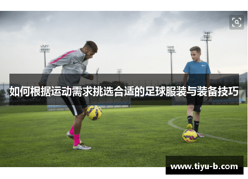 如何根据运动需求挑选合适的足球服装与装备技巧 如何根据运动需求挑选合适的足球服装与装备技巧