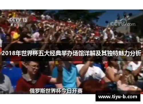 2018年世界杯五大经典举办场馆详解及其独特魅力分析 2018年世界杯五大经典举办场馆详解及其独特魅力分析