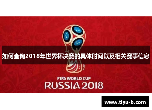 如何查询2018年世界杯决赛的具体时间以及相关赛事信息 如何查询2018年世界杯决赛的具体时间以及相关赛事信息