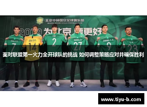 面对联盟第一火力全开球队的挑战 如何调整策略应对并确保胜利 面对联盟第一火力全开球队的挑战 如何调整策略应对并确保胜利