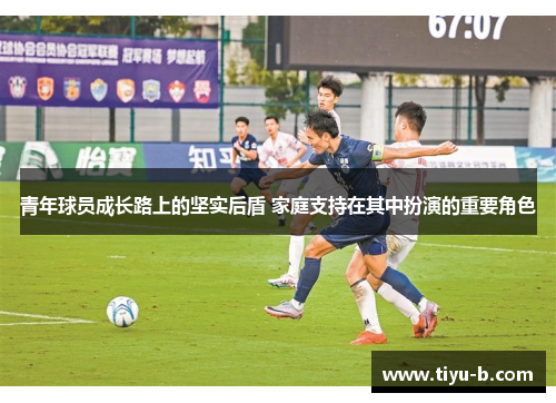 青年球员成长路上的坚实后盾 家庭支持在其中扮演的重要角色 青年球员成长路上的坚实后盾 家庭支持在其中扮演的重要角色