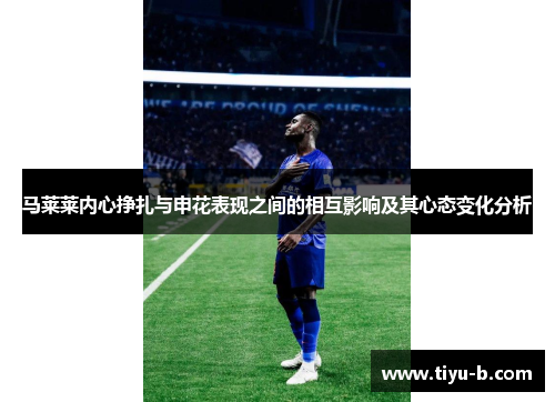 马莱莱内心挣扎与申花表现之间的相互影响及其心态变化分析 马莱莱内心挣扎与申花表现之间的相互影响及其心态变化分析