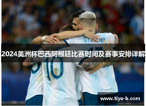 2024美洲杯巴西阿根廷比赛时间及赛事安排详解
