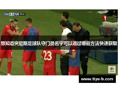 想知道突尼斯足球队守门员名字可以通过哪些方法快速获取 想知道突尼斯足球队守门员名字可以通过哪些方法快速获取