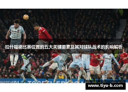 拉什福德比赛位置的五大关键要素及其对球队战术的影响解析 拉什福德比赛位置的五大关键要素及其对球队战术的影响解析