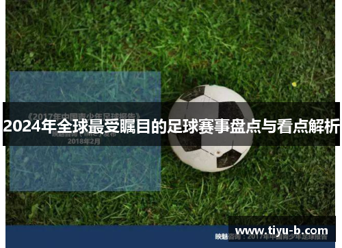 2024年全球最受瞩目的足球赛事盘点与看点解析