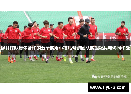 提升球队集体合作的五个实用小技巧帮助团队实现默契与协同作战 提升球队集体合作的五个实用小技巧帮助团队实现默契与协同作战