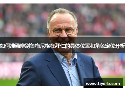 如何准确辨别鲁梅尼格在拜仁的具体位置和角色定位分析