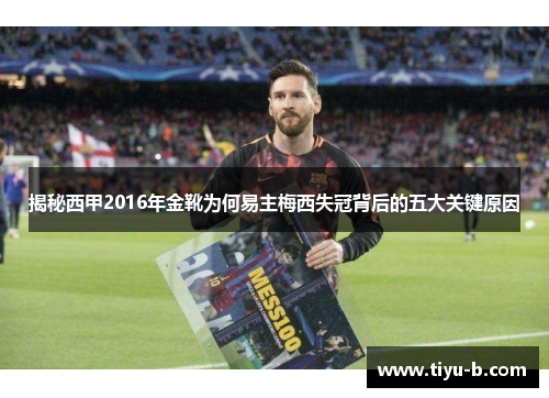 揭秘西甲2016年金靴为何易主梅西失冠背后的五大关键原因 揭秘西甲2016年金靴为何易主梅西失冠背后的五大关键原因