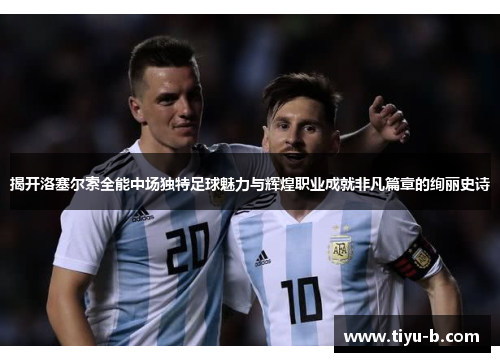 揭开洛塞尔索全能中场独特足球魅力与辉煌职业成就非凡篇章的绚丽史诗