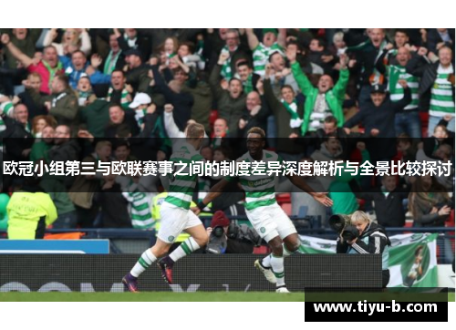 欧冠小组第三与欧联赛事之间的制度差异深度解析与全景比较探讨